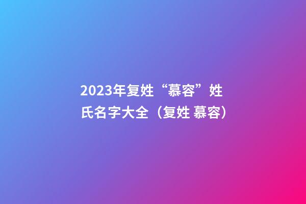 2023年复姓“慕容”姓氏名字大全（复姓 慕容）